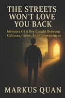 The Streets Won't Love You Back: Memoirs Of A Boy Caught Between Cultures, Crime, And Consequences B0FPKDQYR3 Book Cover