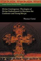 Divine Contingency: Theologies of Divine Embodiment in Maximos the Confessor and Tsong Kha Pa 1593339704 Book Cover