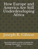 How Europe and America Are Still Underdeveloping Africa: Neocolonialism and the Scramble for Strategic Resources in 21st Century Africa B08RYLG1Y4 Book Cover