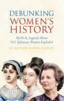 Debunking Women's History: Myths & Legends About 101 Infamous Women Exploded 1445608626 Book Cover