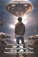 The Guide to Accidentally Join the Intergalactic Rebellion B0DRS16VRR Book Cover