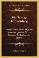 Die Geistige Entwickelung: In Der Ersten Kindheit, Nebst Anweisungen Fur Eltern, Dieselbe Zu Beobachten (1893) 1161093923 Book Cover