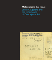 Materializing "six Years": Lucy R. Lippard and the Emergence of Conceptual Art 0262018160 Book Cover
