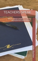 TEACHERS SPEAK: What I always wanted to tell my principal but never dared... 1735323810 Book Cover