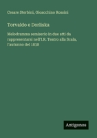 Torvaldo e Dorliska: Melodramma semiserio in due atti da rappresentarsi nell'I.R. Teatro alla Scala, l'autunno del 1838 (Italian Edition) 3385078652 Book Cover