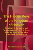 The Hidden Keys of the Kingdom of Heaven - By allowing the saints and "whosoever will" to find these keys our Lord will turn the world back right side up! 1678118788 Book Cover