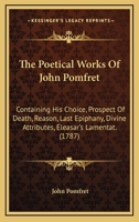 The Poetical Works Of John Pomfret: Containing His Choice, Prospect Of Death, Reason, Last Epiphany, Divine Attributes, Eleasar’s Lamentat. 1166293289 Book Cover