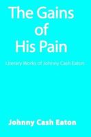 The Gains of His Pain: Literary Works of Johnny Cash Eaton 1418467758 Book Cover