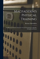 Macfadden's Physical Training: An Illustrated System of Exercise for the Development of Health, Strength and Beauty 1016230060 Book Cover