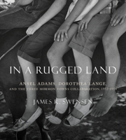 In a Rugged Land: Ansel Adams, Dorothea Lange, and the Three Mormon Towns Collaboration, 1953–1954 1607816288 Book Cover