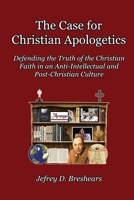 The Case for Christian Apologetics : Defending the Truth of the Christian Faith in an Anti-Intellectual and Post-Christian Culture 1712697099 Book Cover
