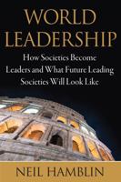 World Leadership: How Societies Become Leaders and What Future Leading Societies Will Look Like 0999238825 Book Cover