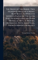 The Bride of the Rhine. Two Hundred Miles in a Mosel Row-boat. To Which is Added a Paper on the Latin Poet Ausonius and his Poem ... With Additions, From Scribner's Monthly 1024292541 Book Cover