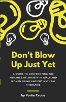 Don't Blow Up Just Yet: A Guide to Confronting the Menance of Anxiety in Girls and Women using Ancient Natural Therapies 1096281937 Book Cover