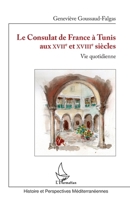 Le Consulat de France à Tunis aux XVIIè et XVIIIè siècles: Vie quotidienne (Histoire Et Perspectives Méditerranéennes) (French Edition) 2343041350 Book Cover