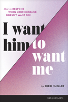 I Want Him to Want Me: How to Respond When Your Husband Doesn’t Want Sex 1646070771 Book Cover