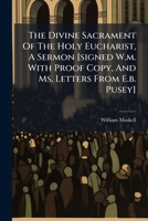 The Divine Sacrament Of The Holy Eucharist, A Sermon [signed W.m. With Proof Copy, And Ms. Letters From E.b. Pusey].... 1276756089 Book Cover