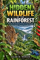 HIDDEN WILDLIFE OF THE RAINFOREST: Discover the Secretive Animals Living Beneath the World’s Tropical Canopies B0HJZBBKY9 Book Cover