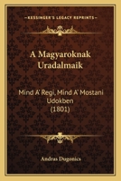 A Magyaroknak Uradalmaik: Mind A' Regi, Mind A' Mostani Udokben (1801) 1168075971 Book Cover