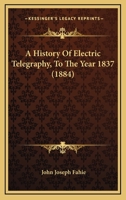A History Of Electric Telegraphy, To The Year 1837 1016836198 Book Cover
