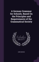 A German Grammar for Schools, Based On the Principles and Requirements of the Grammatical Society 1357985495 Book Cover