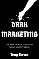Dark Marketing: How Brands, Politicians, and Corporations Use Psychological Manipulation to Control, Influence and Persuade B0FJ7FK5WQ Book Cover