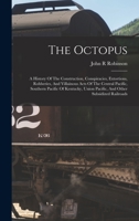 The Octopus; A History Of The Construction, Conspiracies, Extortions, Robberies, And Villainous Acts Of The Central Pacific, Southern Pacific Of Kentu 1016083599 Book Cover