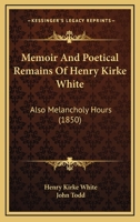 Memoir and Poetical Remains of Henry Kirke White also Melancholy Hours 0548908362 Book Cover