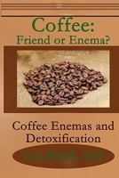 Coffee: Friend or Enema?: Coffee Enemas and Detoxification 1461057744 Book Cover