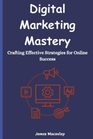 Digital Marketing Mastery: Crafting Effective Strategies for Online Success B0CKQ2Y5RZ Book Cover