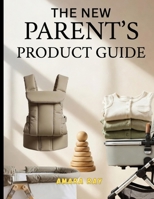 THE NEW PARENT'S PRODUCT GUIDE: ESSENTIAL BABY AND TODDLER GEAR: WHAT TO BUY, WHAT TO SKIP, AND HOW TO SAVE MONEY B0H67QDNBR Book Cover