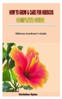 HOW TO GROW & CARE FOR HIBISCUS COMPLETE GUIDE: Hibiscus Gardener’s Guide B0BCS7DKRX Book Cover