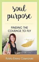 Soul Purpose: Finding the Courage to Fly 0990724069 Book Cover