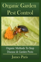 Organic Garden Pest Control: Organic Methods To Stop Disease and Garden Pests B0851MGXNT Book Cover