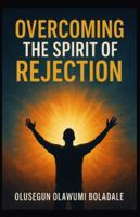 OVERCOMING THE SPIRIT OF REJECTION: Claiming Your Identity in Christ and enjoying Total deliverance from opposition and resistance B0G24ZJLQ8 Book Cover