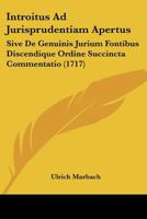 Introitus Ad Jurisprudentiam Apertus: Sive De Genuinis Jurium Fontibus Discendique Ordine Succincta Commentatio (1717) 1166209121 Book Cover