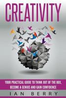 Creativity: Your Practical Guide To Think Out Of The Box, Become a Genius And Gain Confidence 1539406237 Book Cover