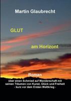 Glut am Horizont: Roman über einen Schmied auf Wanderschaft mit  seinen Träumen von Kunst, Glück und Freiheit - vor dem Ersten Weltkrieg - 3735783813 Book Cover