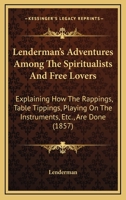 Lenderman's Adventures Among the Spiritualists and Free-Lovers: Explaining How the Rappings, Table Tippings, Playing on the Instruments, Etc., Are Done, and Where the Spirit Communicattion Come From:  0548871760 Book Cover