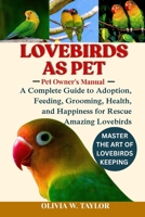 LOVEBIRDS AS PET: A Complete Guide to Adoption, Feeding, Grooming, Health, and Happiness for Rescue Amazing Lovebirds B0FQ2MWVDD Book Cover