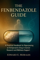 The Fenbendazole Guide: A Practical Handbook for Repurposing an Antiparasitic Drug in Cancer Research and Wellness Support (The Essential Drug Guide Series) B0FMRX1HGQ Book Cover