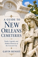 A Guide to New Orleans Cemeteries: Tombs, Legends, and Hidden Histories of the Crescent City B0H14BKYBX Book Cover