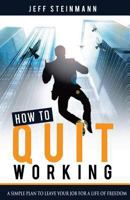 How to Quit Working: Create a Life of Freedom with What You Know Instead of Just Getting Paid for What You Do 1482577607 Book Cover
