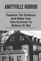 Amityville Horror: Examine The Evidence And Make Your Own Decision To Believe Or Not: Real Amityville House Murders B097H3K1BV Book Cover