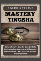 MASTERY TINGSHA: Comprehensive Step-by-Step Guide to Understanding, Learning, and Mastering the Instrument Like a Pro, Even Without Prior Experience B0DY1W1PNR Book Cover