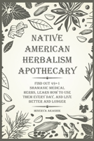 Native American Herbalism Apothecary: Find Out 49+1 Shamanic Medical Herbs, Learn how to Use Them Every Day, and Live Better and Longer 1803573430 Book Cover