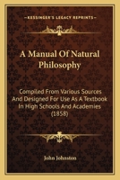 A Manual of Natural Philosophy: Compiled from Various Sources and Designed for Use as a Textbook in High Schools and Academies 1164537725 Book Cover