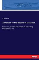 A Treatise on the Decline of Manhood: Its Causes, and the Best Means of Preventing Their Effects, and Bringing about a Restoration to Health - Prima 1019118474 Book Cover