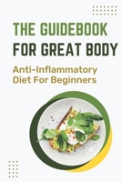 The Guidebook For Great Body: Anti-Inflammatory Diet For Beginners: Method To Practice Healthy Body B09CGFVM5R Book Cover