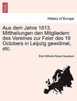 Aus dem Jahre 1813. Mittheilungen den Mitgliedern des Vereines zur Feier des 19 Octobers in Leipzig gewidmet, etc. 124153702X Book Cover